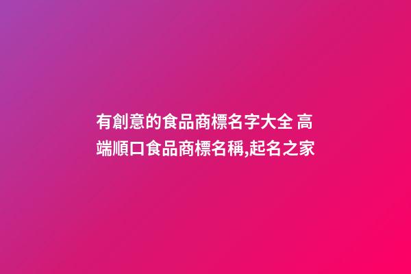 有創意的食品商標名字大全 高端順口食品商標名稱,起名之家